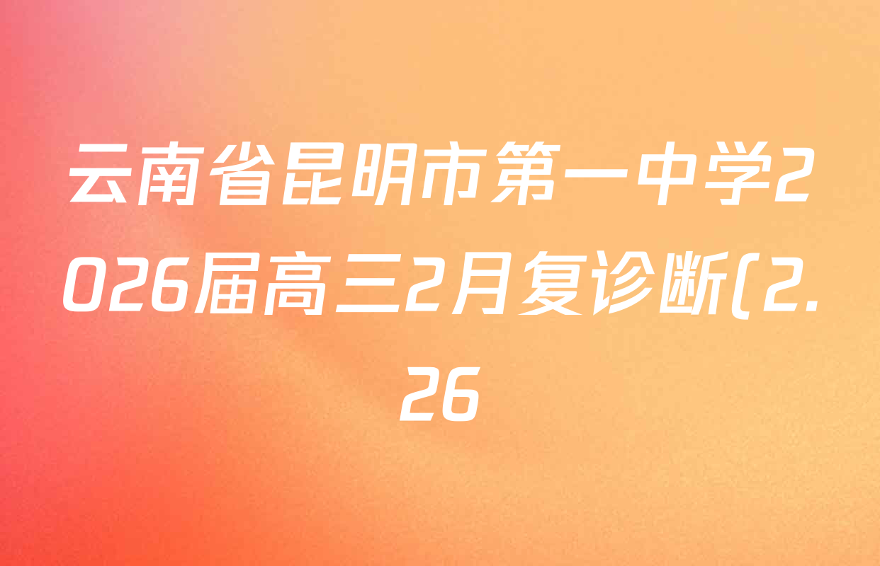 云南省昆明市第一中学2026届高三2月复诊断(2.26)试卷及答案汇总(含地理 物理 语文等9份) 云南省昆明市第一中学2026届高三2月复诊断(2.26)试卷及答案汇总(含地理 物理 语文等9份)