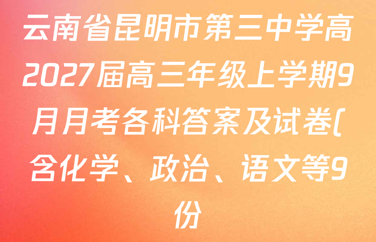 云南省昆明市第三中学高2027届高三年级上学期9月月考各科答案及试卷(含化学、政治、语文等9份) 云南省昆明市第三中学高2027届高三年级上学期9月月考各科答案及试卷(含化学、政治、语文等9份)