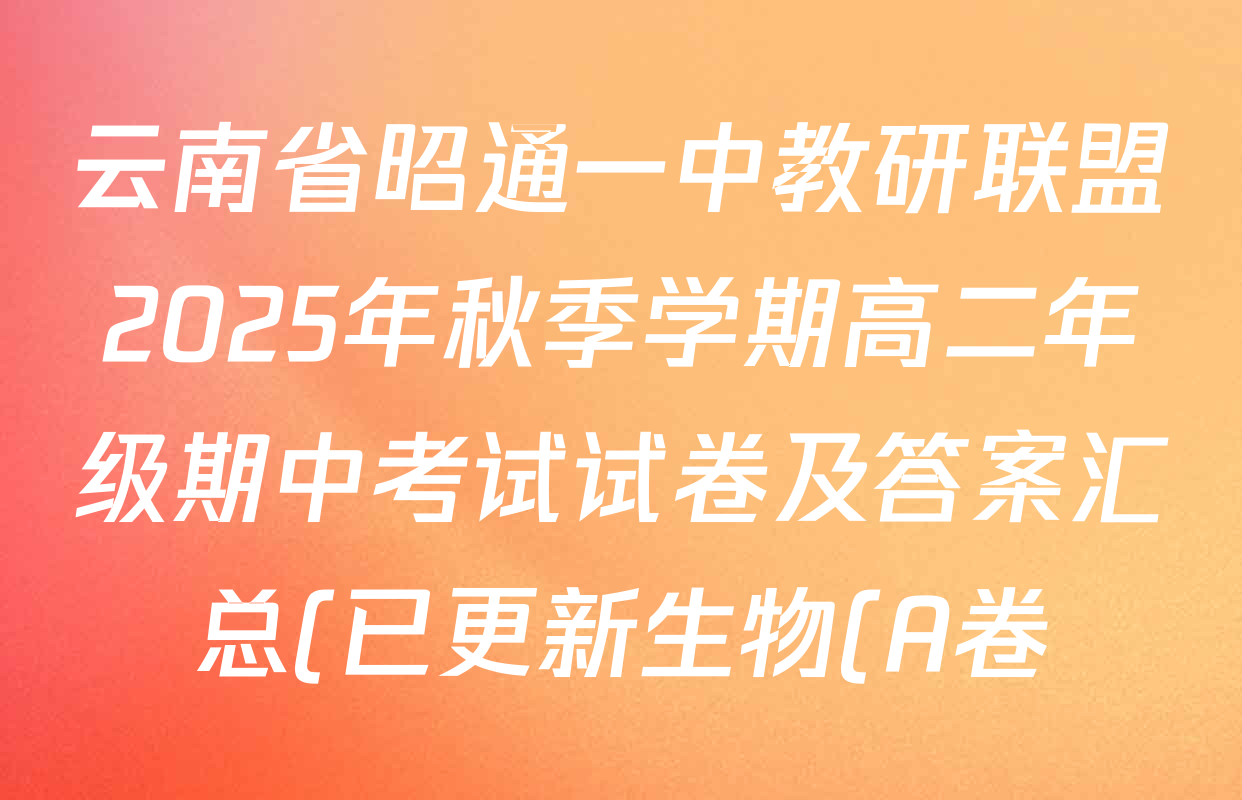 云南省昭通一中教研联盟2025年秋季学期高二年级期中考试试卷及答案汇总(已更新生物(A卷)、政治(B卷)、地理(B卷)等18份) 云南省昭通一中教研联盟2025年秋季学期高二年级期中考试试卷及答案汇总(已更新生物(A卷)、政治(B卷)、地理(B卷)等18份)