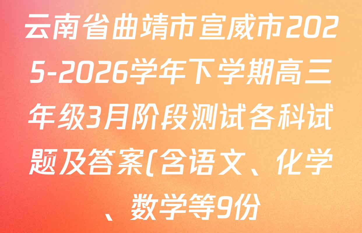 云南省曲靖市宣威市2025-2026学年下学期高三年级3月阶段测试各科试题及答案(含语文、化学、数学等9份) 云南省曲靖市宣威市2025-2026学年下学期高三年级3月阶段测试各科试题及答案(含语文、化学、数学等9份)