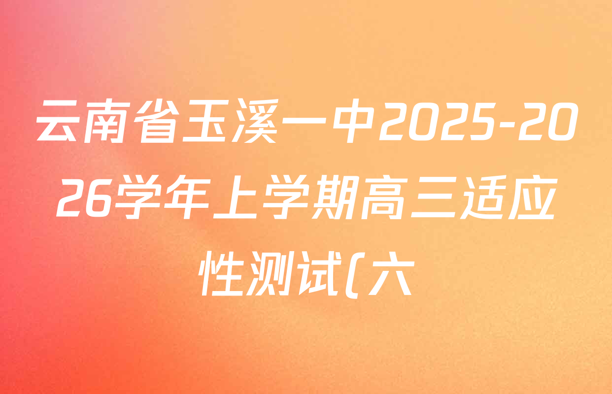 云南省玉溪一中2025-2026学年上学期高三适应性测试(六)各科试题及答案(含英语、历史、语文等) 云南省玉溪一中2025-2026学年上学期高三适应性测试(六)各科试题及答案(含英语、历史、语文等)