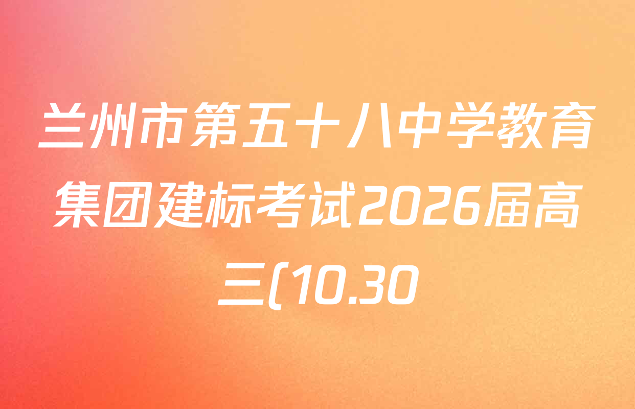 兰州市第五十八中学教育集团建标考试2026届高三(10.30)试卷及答案汇总: 含英语、数学、生物试卷解析 兰州市第五十八中学教育集团建标考试2026届高三(10.30)试卷及答案汇总: 含英语、数学、生物试卷解析