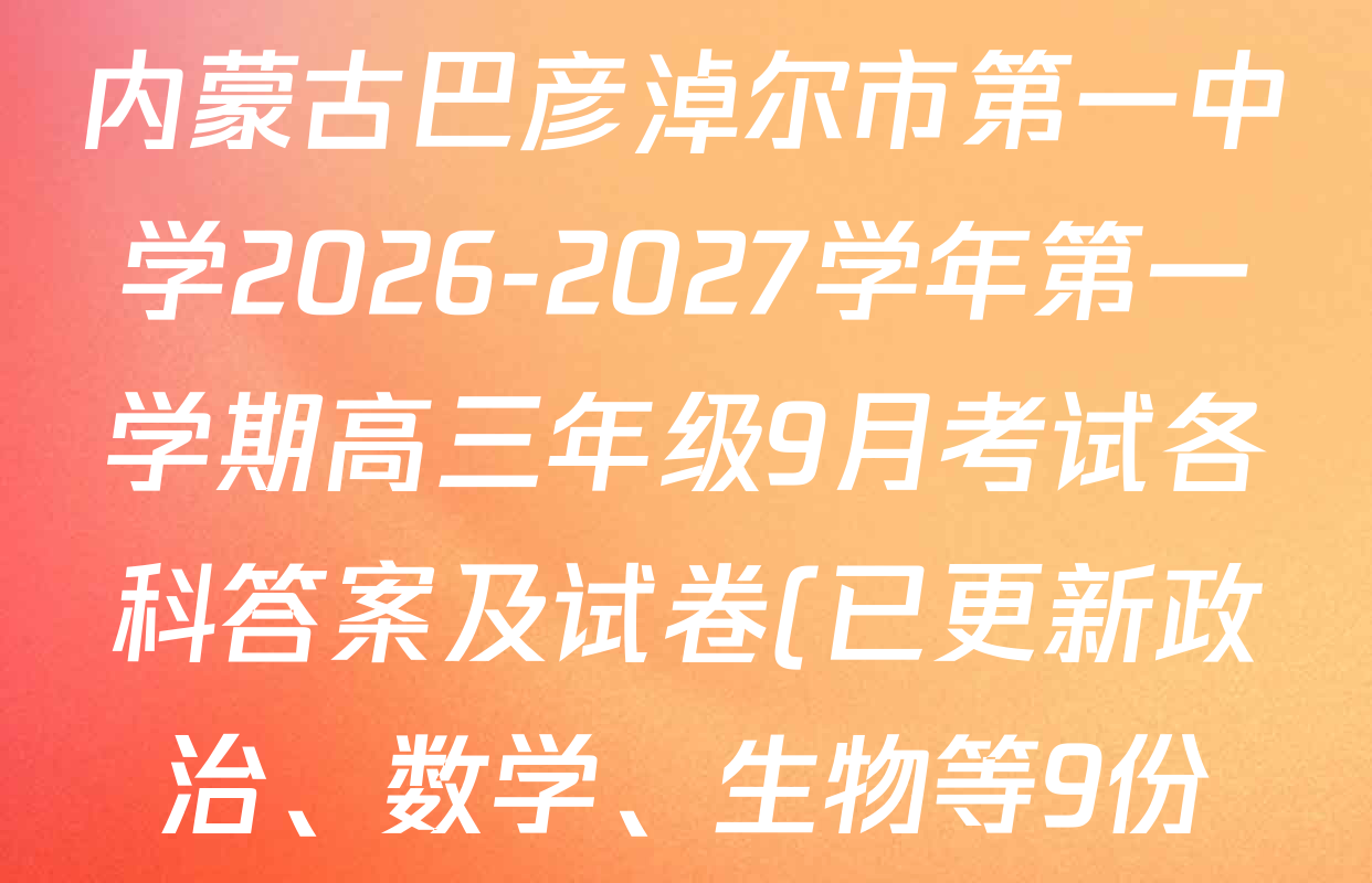 内蒙古巴彦淖尔市第一中学2026-2027学年第一学期高三年级9月考试各科答案及试卷(已更新政治、数学、生物等9份) 内蒙古巴彦淖尔市第一中学2026-2027学年第一学期高三年级9月考试各科答案及试卷(已更新政治、数学、生物等9份)
