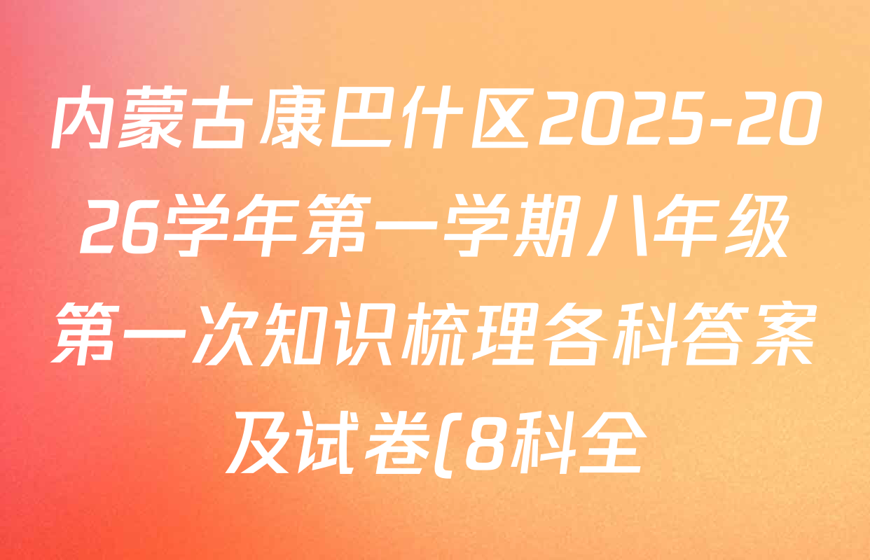 内蒙古康巴什区2025-2026学年第一学期八年级第一次知识梳理各科答案及试卷(8科全) 内蒙古康巴什区2025-2026学年第一学期八年级第一次知识梳理各科答案及试卷(8科全)