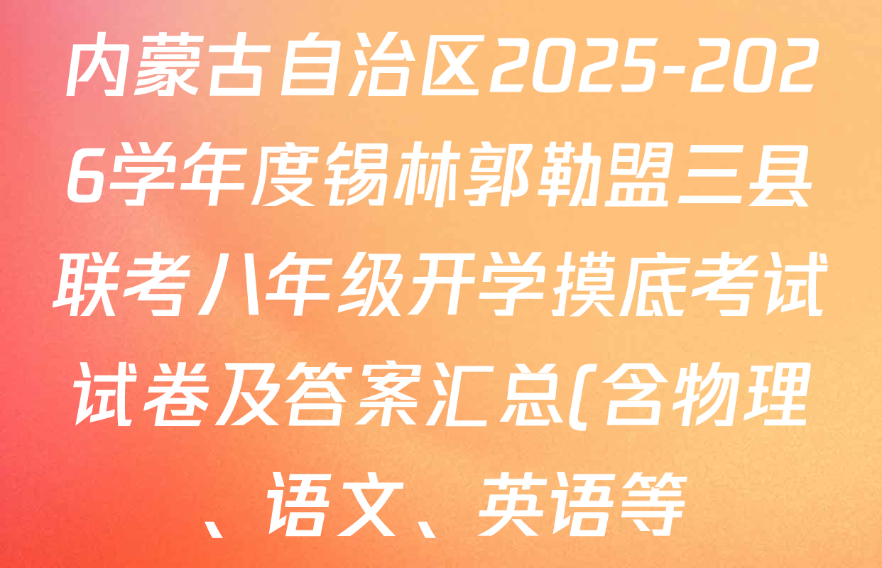 内蒙古自治区2025-2026学年度锡林郭勒盟三县联考八年级开学摸底考试试卷及答案汇总(含物理、语文、英语等)