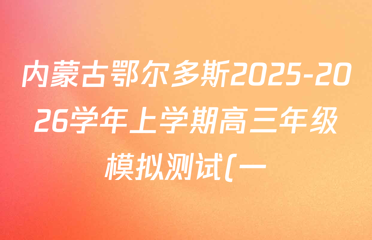 内蒙古鄂尔多斯2025-2026学年上学期高三年级模拟测试(一)试卷及答案汇总(9科全) 内蒙古鄂尔多斯2025-2026学年上学期高三年级模拟测试(一)试卷及答案汇总(9科全)