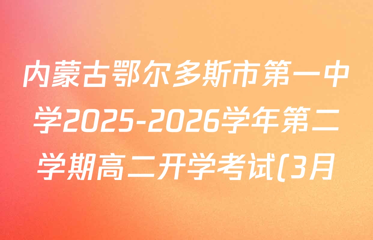 内蒙古鄂尔多斯市第一中学2025-2026学年第二学期高二开学考试(3月)各科试题及答案(9科全)