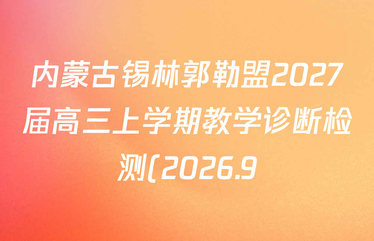 内蒙古锡林郭勒盟2027届高三上学期教学诊断检测(2026.9)各科答案及试卷: 含历史 语文 化学试卷解析 内蒙古锡林郭勒盟2027届高三上学期教学诊断检测(2026.9)各科答案及试卷: 含历史 语文 化学试卷解析