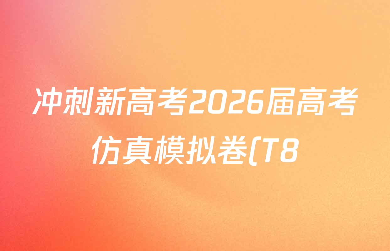 冲刺新高考2026届高考仿真模拟卷(T8)(四)4各科试题及答案(含历史(湖南专版)、物理(湖南专版)、地理(湖南专版)等20份)