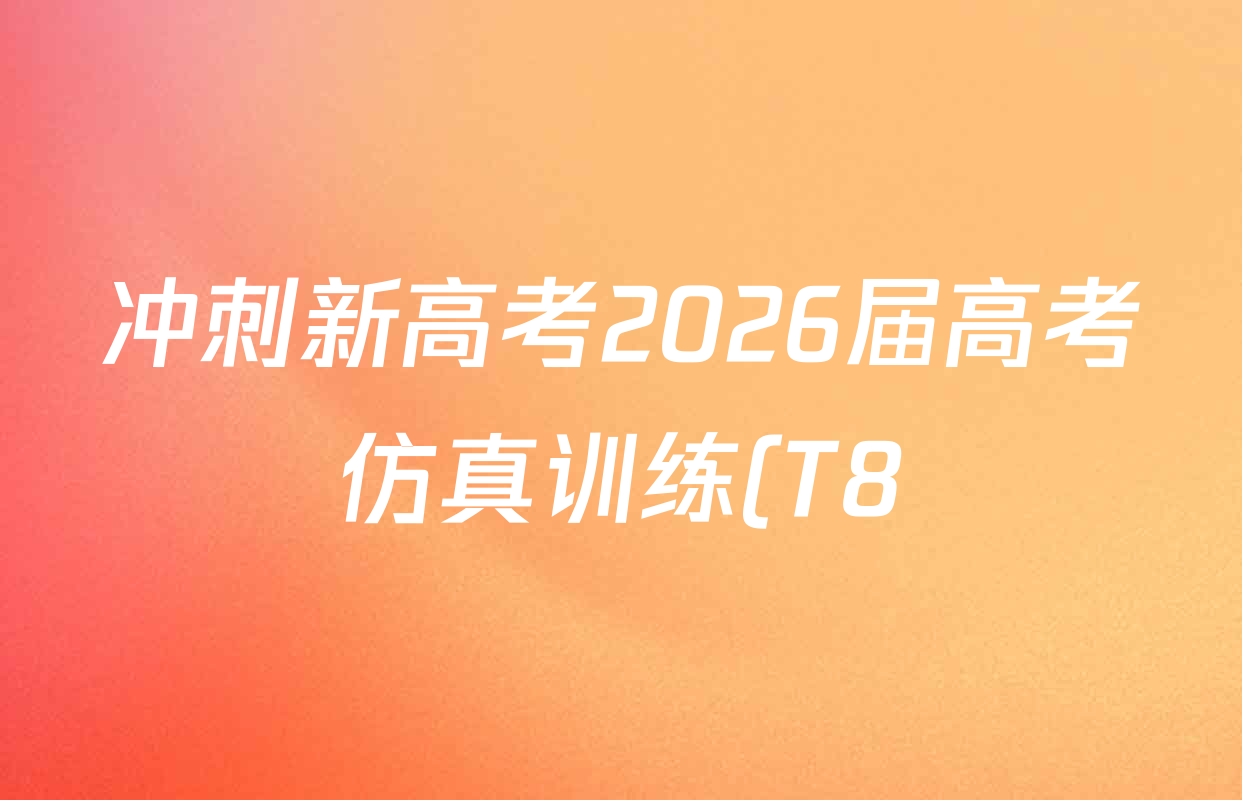 冲刺新高考2026届高考仿真训练(T8)(五)5试卷及答案汇总(含历史(河北专版)、地理(河南专版)、语文等) 冲刺新高考2026届高考仿真训练(T8)(五)5试卷及答案汇总(含历史(河北专版)、地理(河南专版)、语文等)