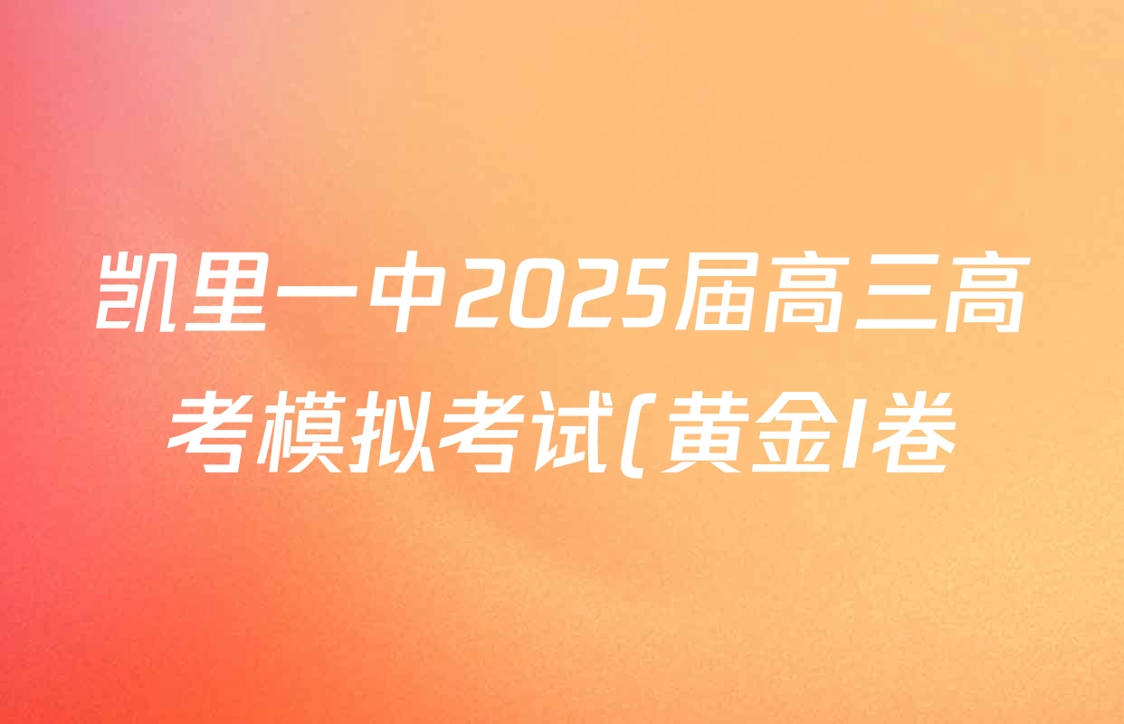 凯里一中2025届高三高考模拟考试(黄金I卷)各科答案及试卷(含数学、英语、政治等) 凯里一中2025届高三高考模拟考试(黄金I卷)各科答案及试卷(含数学、英语、政治等)