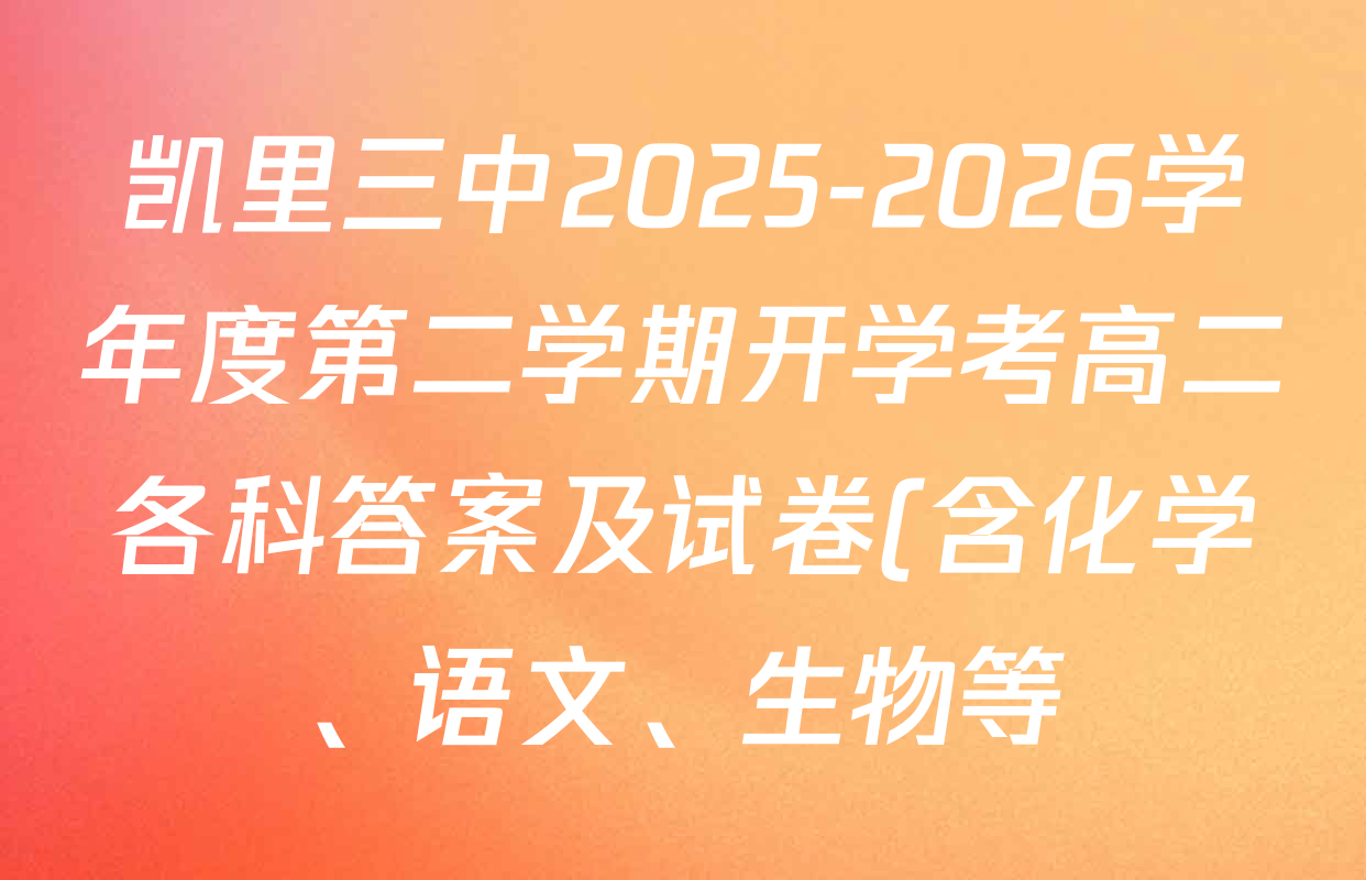 凯里三中2025-2026学年度第二学期开学考高二各科答案及试卷(含化学、语文、生物等) 凯里三中2025-2026学年度第二学期开学考高二各科答案及试卷(含化学、语文、生物等)