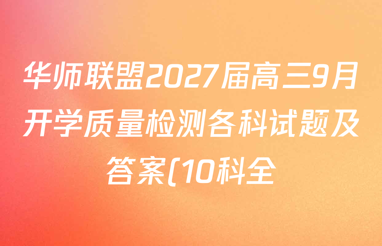 华师联盟2027届高三9月开学质量检测各科试题及答案(10科全) 华师联盟2027届高三9月开学质量检测各科试题及答案(10科全)