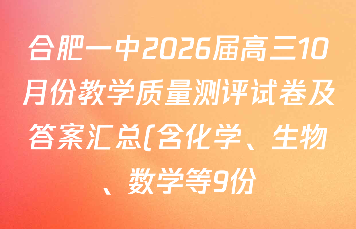合肥一中2026届高三10月份教学质量测评试卷及答案汇总(含化学、生物、数学等9份) 合肥一中2026届高三10月份教学质量测评试卷及答案汇总(含化学、生物、数学等9份)