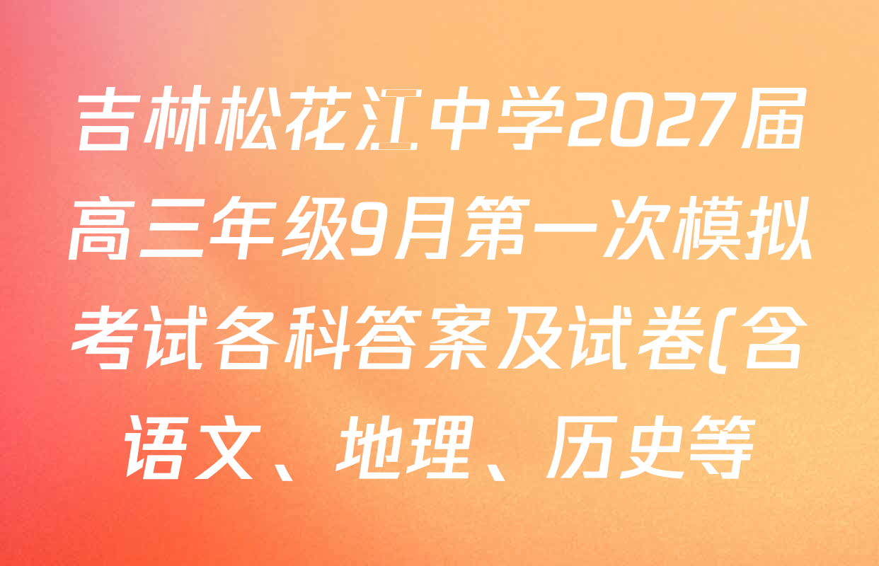 吉林松花江中学2027届高三年级9月第一次模拟考试各科答案及试卷(含语文、地理、历史等) 吉林松花江中学2027届高三年级9月第一次模拟考试各科答案及试卷(含语文、地理、历史等)