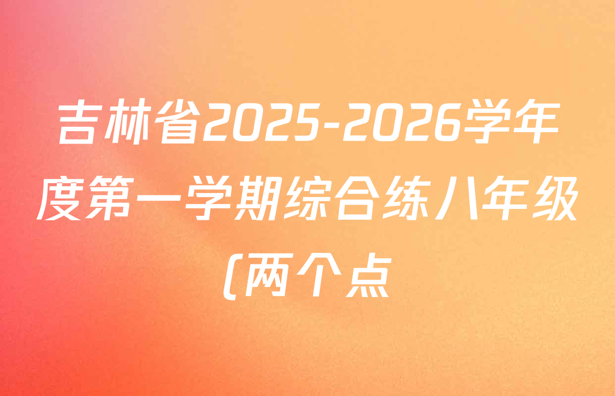吉林省2025-2026学年度第一学期综合练八年级(两个点)各科答案及试卷(含数学、物理、道德与法治等) 吉林省2025-2026学年度第一学期综合练八年级(两个点)各科答案及试卷(含数学、物理、道德与法治等)