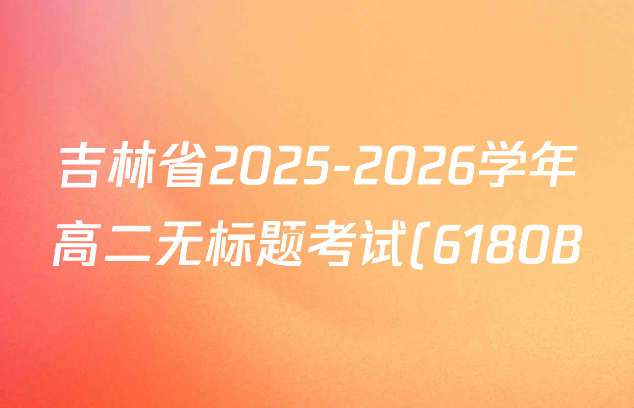 吉林省2025-2026学年高二无标题考试(6180B)各科答案及试卷(含化学、历史、地理等9份) 吉林省2025-2026学年高二无标题考试(6180B)各科答案及试卷(含化学、历史、地理等9份)