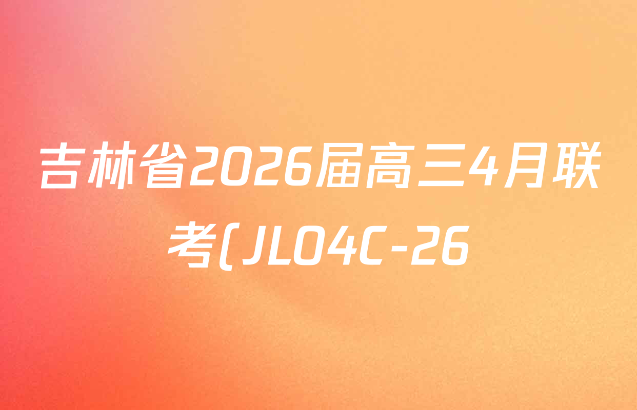 吉林省2026届高三4月联考(JL04C-26)试卷及答案汇总: 含数学 语文 历史试卷解析