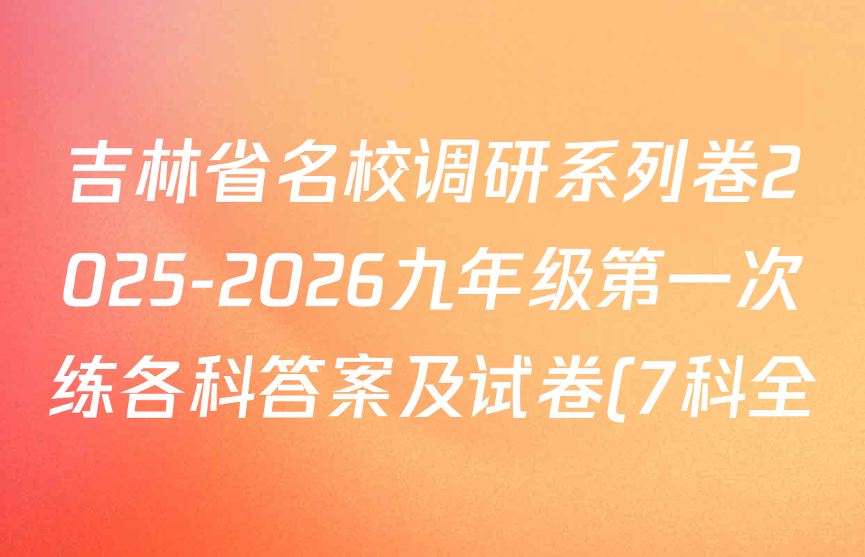 吉林省名校调研系列卷2025-2026九年级第一次练各科答案及试卷(7科全) 吉林省名校调研系列卷2025-2026九年级第一次练各科答案及试卷(7科全)