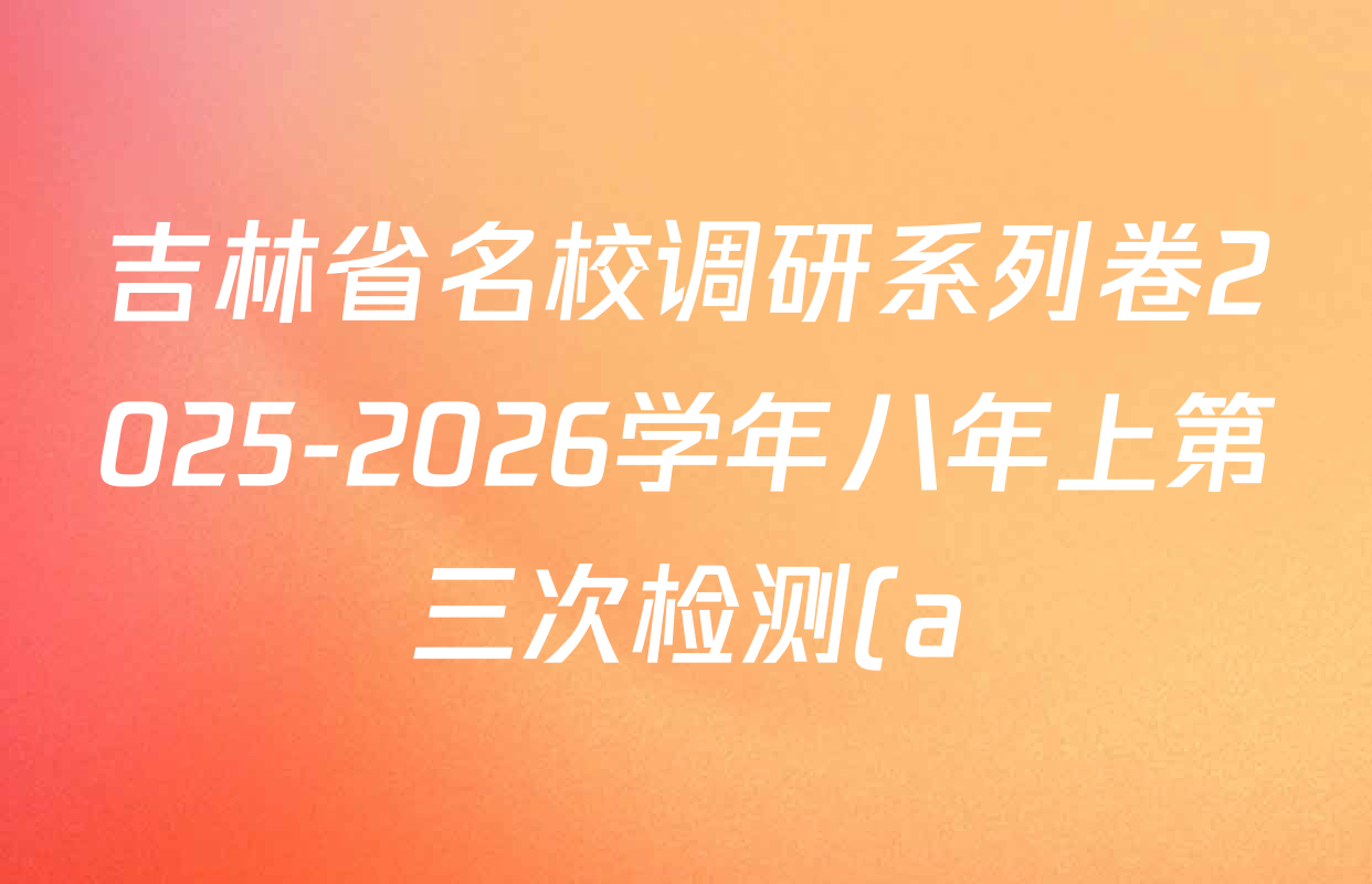 吉林省名校调研系列卷2025-2026学年八年上第三次检测(a)各科答案及试卷(含数学、生物、英语等) 吉林省名校调研系列卷2025-2026学年八年上第三次检测(a)各科答案及试卷(含数学、生物、英语等)