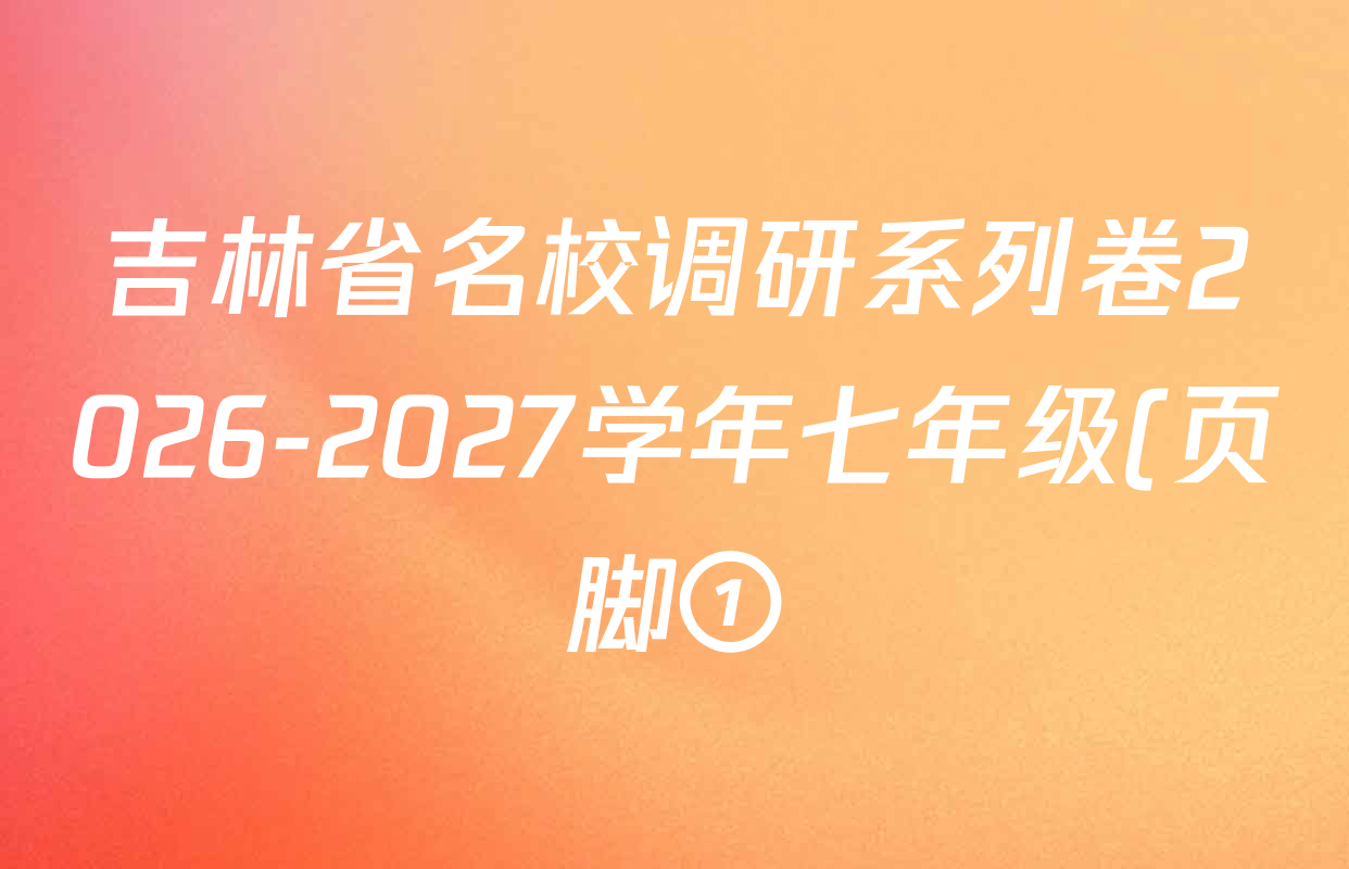 吉林省名校调研系列卷2026-2027学年七年级(页脚①)各科答案及试卷: 含英语 语文 数学试卷解析 吉林省名校调研系列卷2026-2027学年七年级(页脚①)各科答案及试卷: 含英语 语文 数学试卷解析