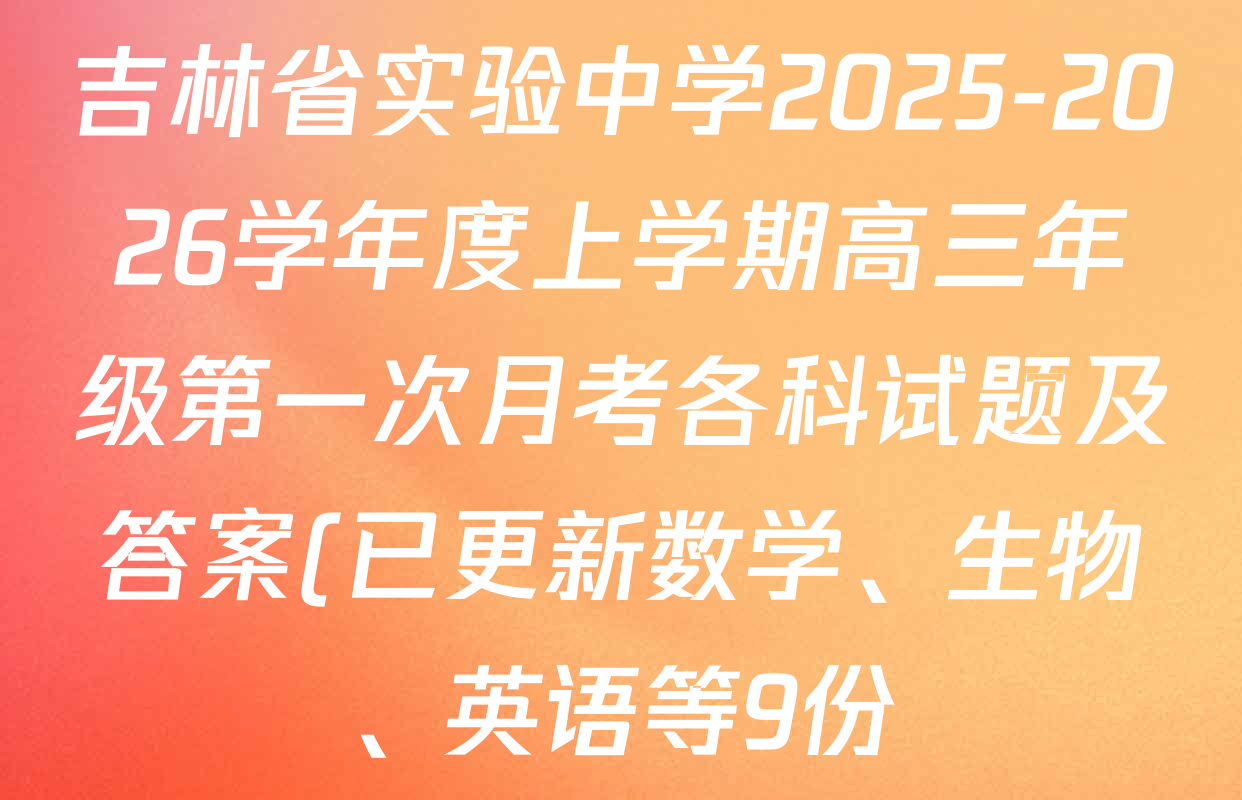 吉林省实验中学2025-2026学年度上学期高三年级第一次月考各科试题及答案(已更新数学、生物、英语等9份) 吉林省实验中学2025-2026学年度上学期高三年级第一次月考各科试题及答案(已更新数学、生物、英语等9份)