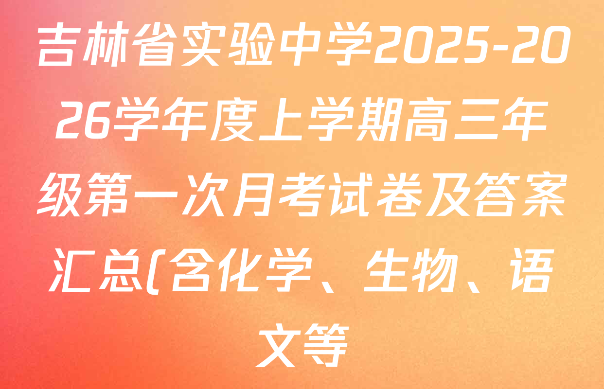 吉林省实验中学2025-2026学年度上学期高三年级第一次月考试卷及答案汇总(含化学、生物、语文等) 吉林省实验中学2025-2026学年度上学期高三年级第一次月考试卷及答案汇总(含化学、生物、语文等)