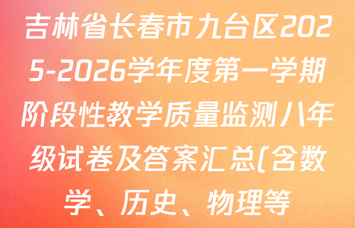 吉林省长春市九台区2025-2026学年度第一学期阶段性教学质量监测八年级试卷及答案汇总(含数学、历史、物理等) 吉林省长春市九台区2025-2026学年度第一学期阶段性教学质量监测八年级试卷及答案汇总(含数学、历史、物理等)