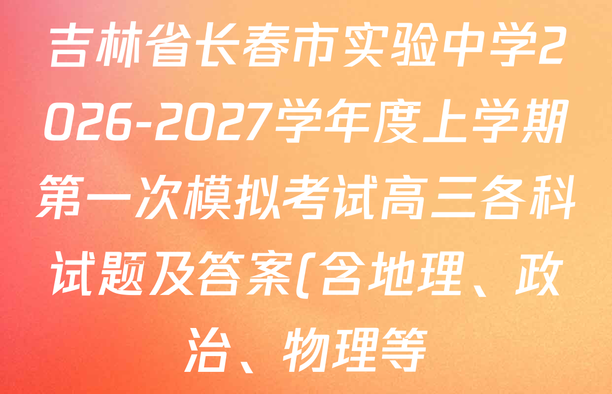 吉林省长春市实验中学2026-2027学年度上学期第一次模拟考试高三各科试题及答案(含地理、政治、物理等) 吉林省长春市实验中学2026-2027学年度上学期第一次模拟考试高三各科试题及答案(含地理、政治、物理等)