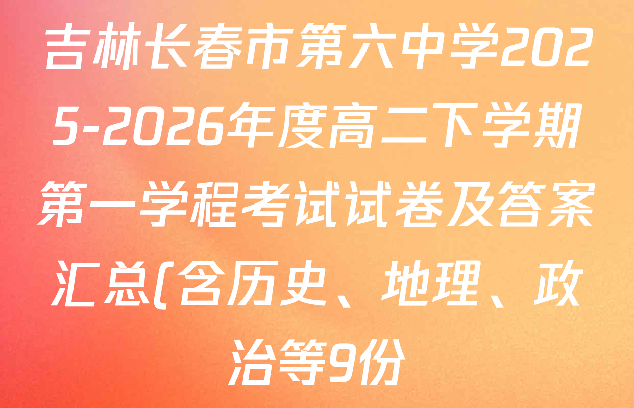 吉林长春市第六中学2025-2026年度高二下学期第一学程考试试卷及答案汇总(含历史、地理、政治等9份)