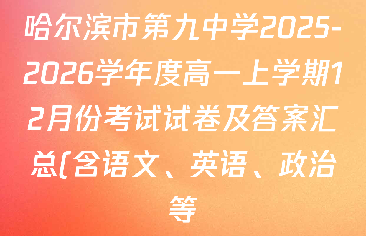 哈尔滨市第九中学2025-2026学年度高一上学期12月份考试试卷及答案汇总(含语文、英语、政治等) 哈尔滨市第九中学2025-2026学年度高一上学期12月份考试试卷及答案汇总(含语文、英语、政治等)