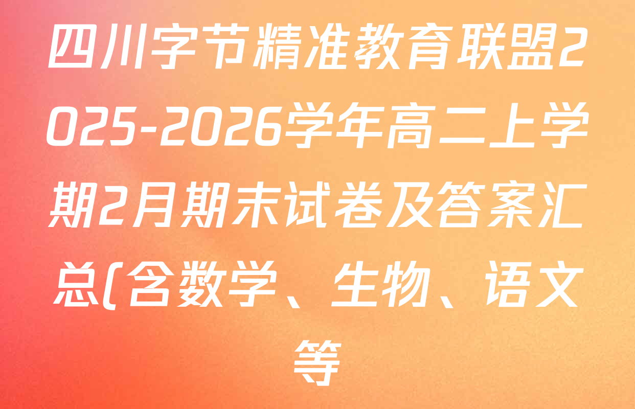 四川字节精准教育联盟2025-2026学年高二上学期2月期末试卷及答案汇总(含数学、生物、语文等) 四川字节精准教育联盟2025-2026学年高二上学期2月期末试卷及答案汇总(含数学、生物、语文等)