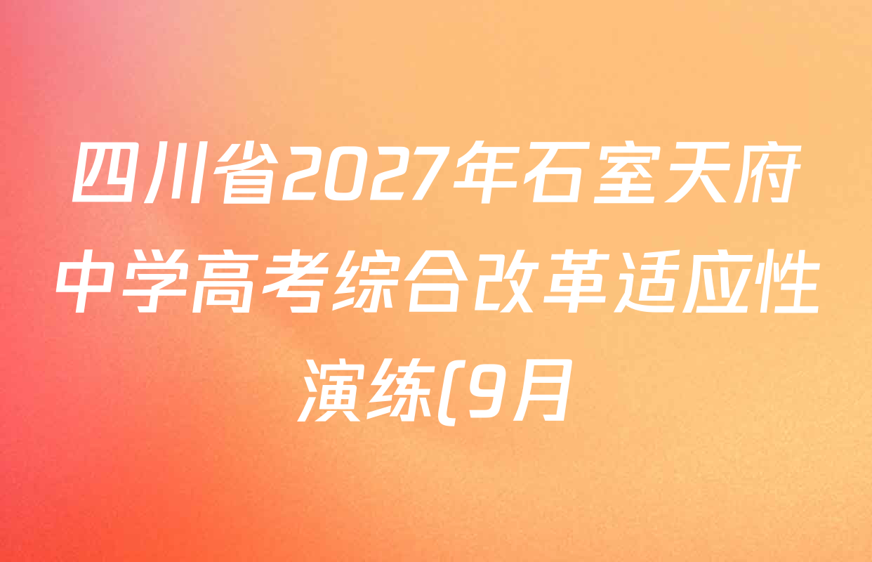 四川省2027年石室天府中学高考综合改革适应性演练(9月)各科答案及试卷(9科全) 四川省2027年石室天府中学高考综合改革适应性演练(9月)各科答案及试卷(9科全)