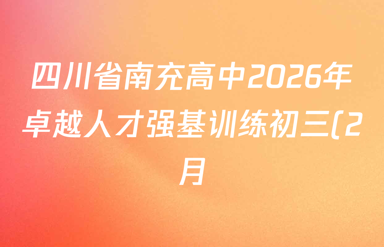 四川省南充高中2026年卓越人才强基训练初三(2月)试卷及答案汇总(7科全) 四川省南充高中2026年卓越人才强基训练初三(2月)试卷及答案汇总(7科全)