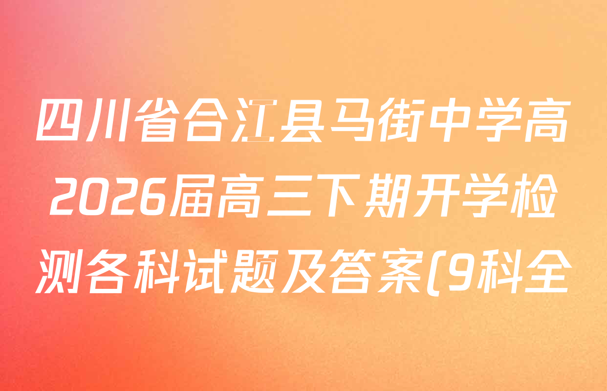 四川省合江县马街中学高2026届高三下期开学检测各科试题及答案(9科全) 四川省合江县马街中学高2026届高三下期开学检测各科试题及答案(9科全)