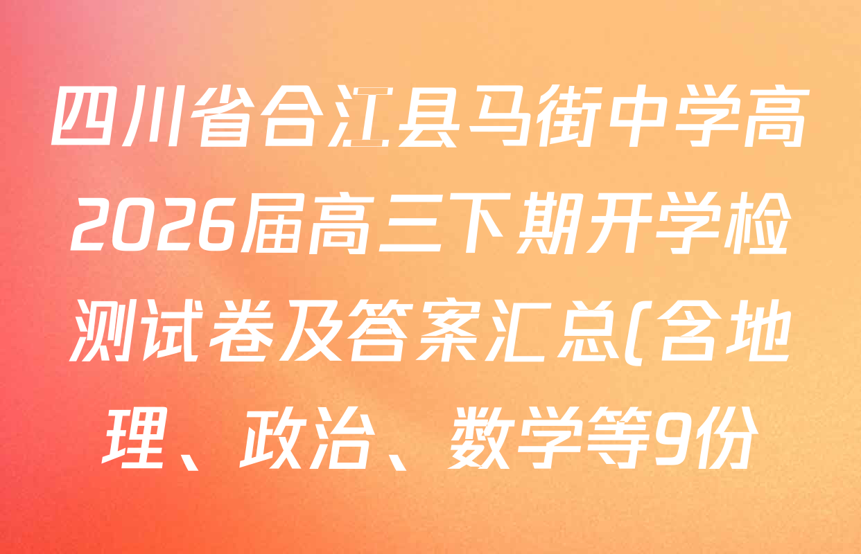 四川省合江县马街中学高2026届高三下期开学检测试卷及答案汇总(含地理、政治、数学等9份) 四川省合江县马街中学高2026届高三下期开学检测试卷及答案汇总(含地理、政治、数学等9份)