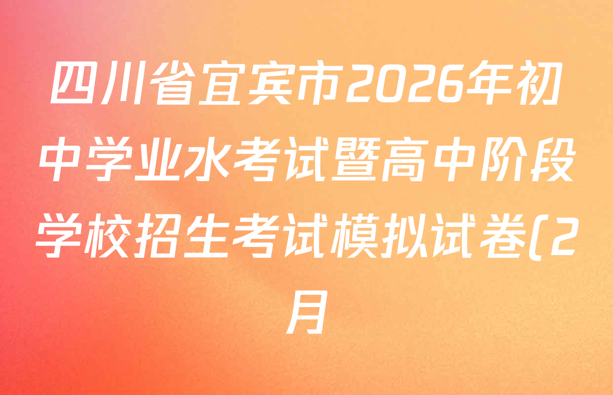 四川省宜宾市2026年初中学业水考试暨高中阶段学校招生考试模拟试卷(2月)试卷及答案汇总(已更新化学、数学、英语等7份) 四川省宜宾市2026年初中学业水考试暨高中阶段学校招生考试模拟试卷(2月)试卷及答案汇总(已更新化学、数学、英语等7份)