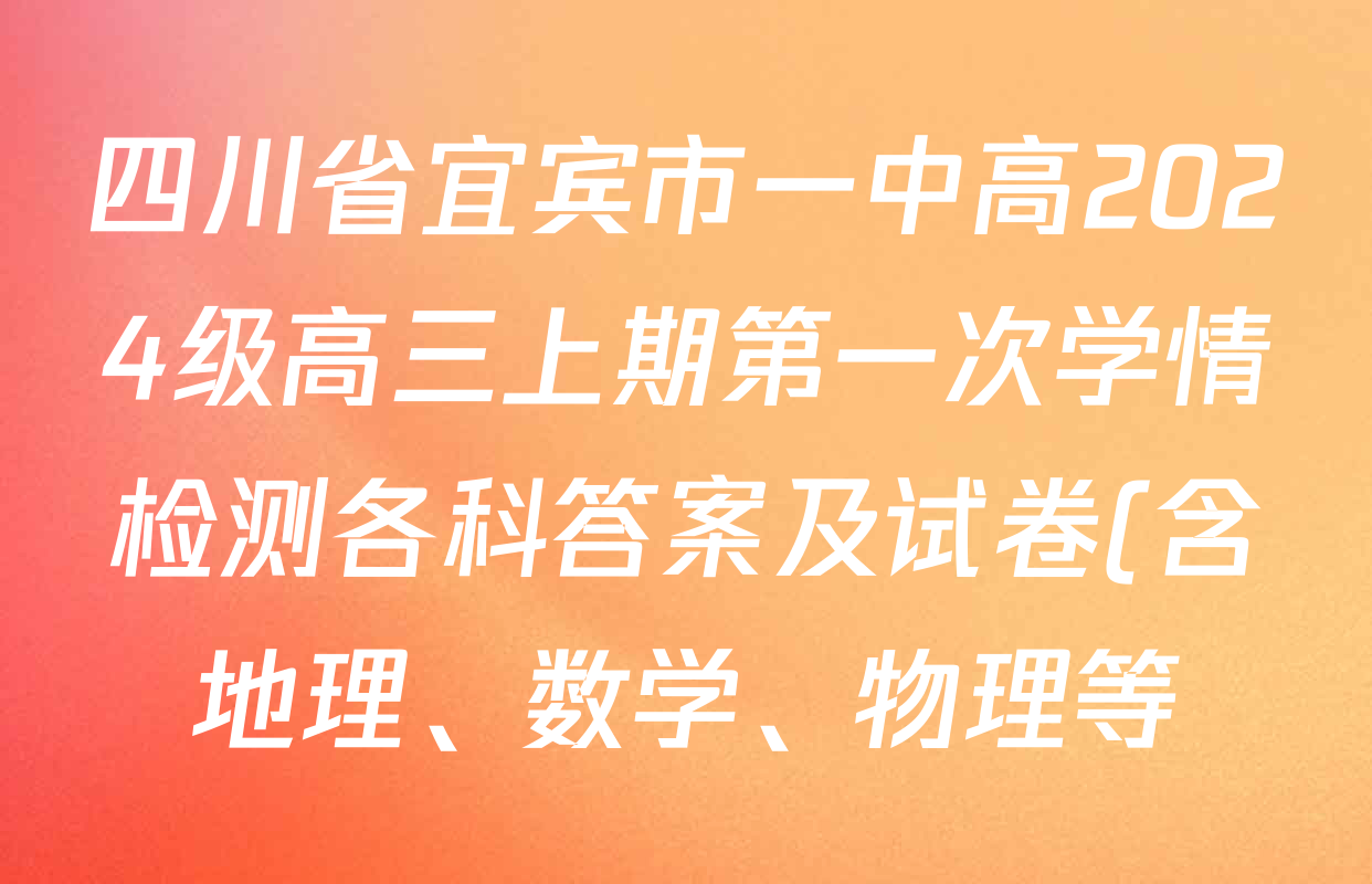 四川省宜宾市一中高2024级高三上期第一次学情检测各科答案及试卷(含地理、数学、物理等) 四川省宜宾市一中高2024级高三上期第一次学情检测各科答案及试卷(含地理、数学、物理等)