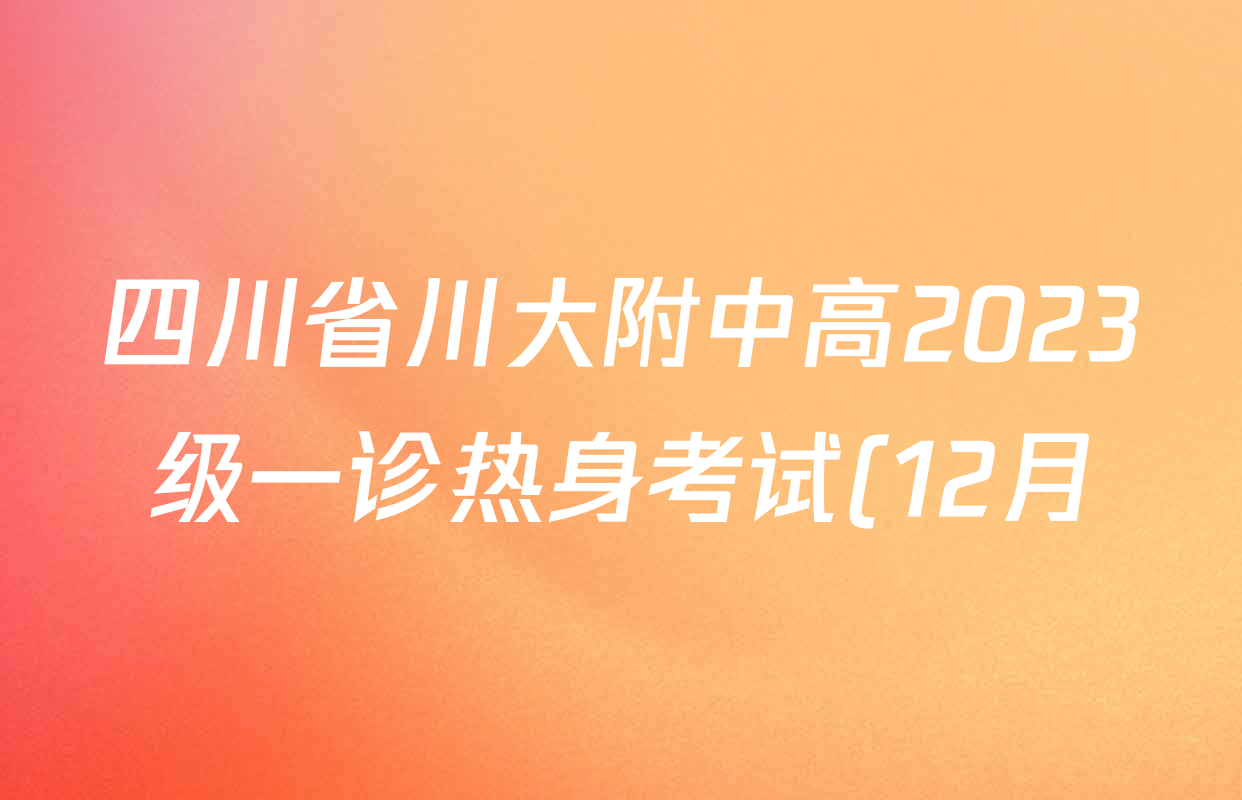 四川省川大附中高2023级一诊热身考试(12月)试卷及答案汇总(含语文 化学 物理等) 四川省川大附中高2023级一诊热身考试(12月)试卷及答案汇总(含语文 化学 物理等)