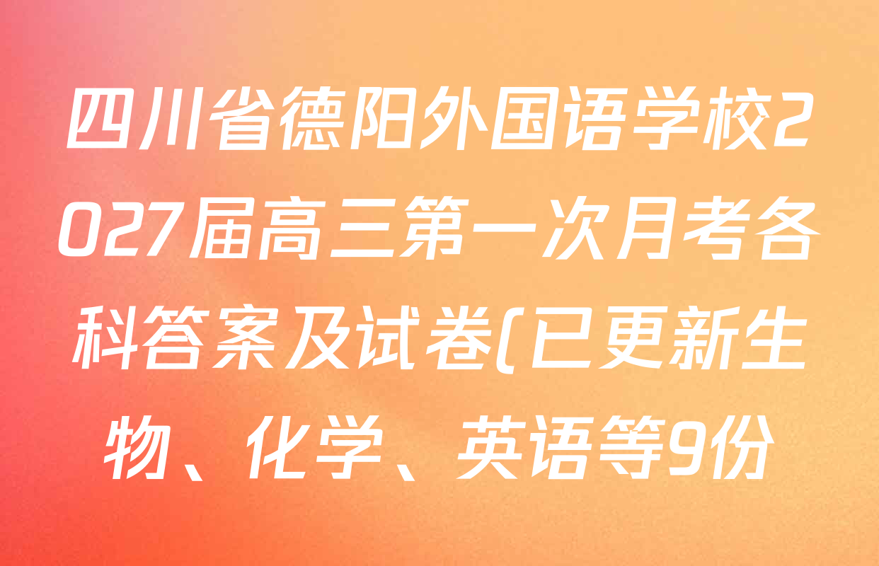 四川省德阳外国语学校2027届高三第一次月考各科答案及试卷(已更新生物、化学、英语等9份) 四川省德阳外国语学校2027届高三第一次月考各科答案及试卷(已更新生物、化学、英语等9份)