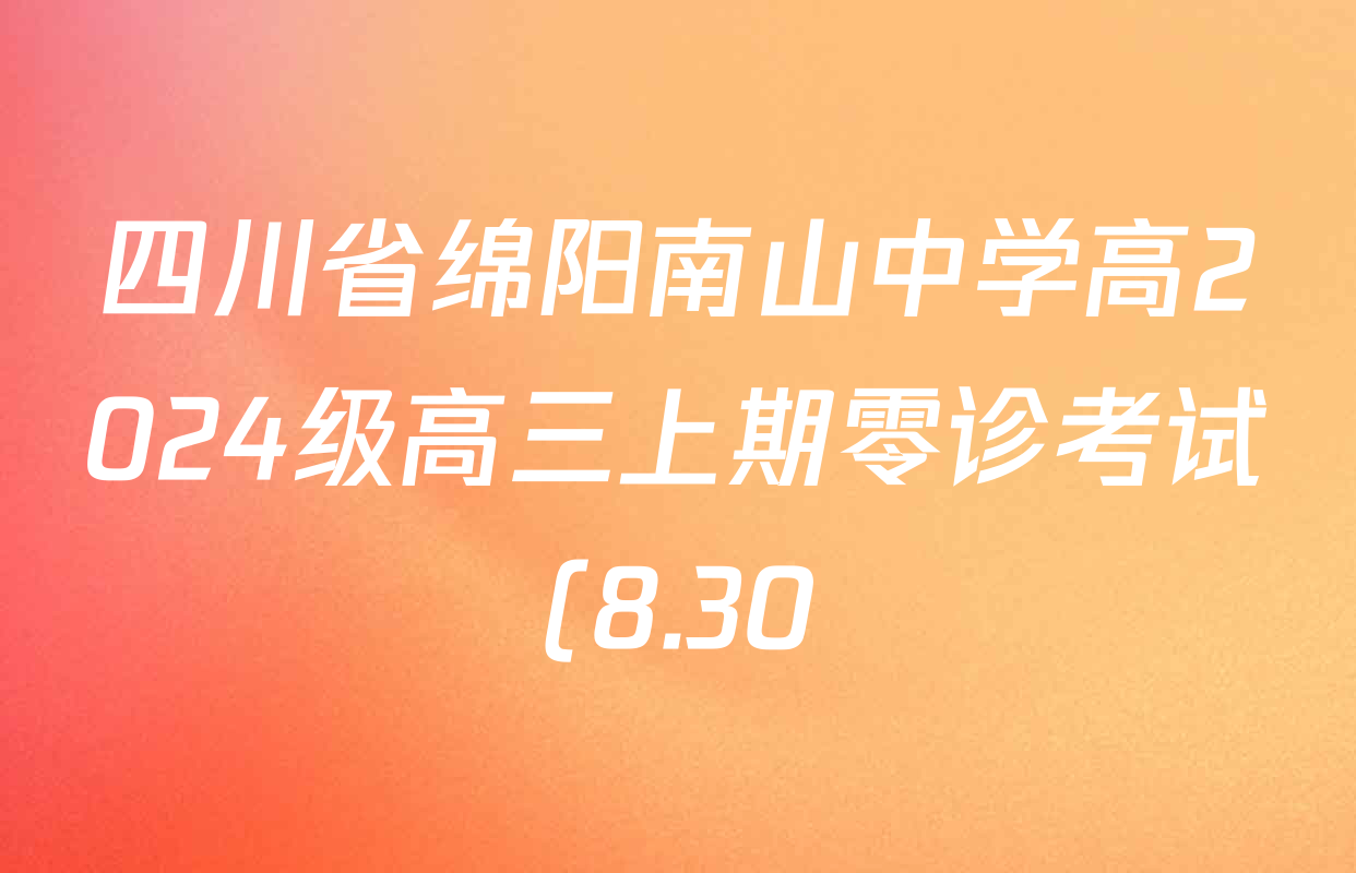 四川省绵阳南山中学高2024级高三上期零诊考试(8.30)试卷及答案汇总(已更新数学 生物 语文等9份) 四川省绵阳南山中学高2024级高三上期零诊考试(8.30)试卷及答案汇总(已更新数学 生物 语文等9份)