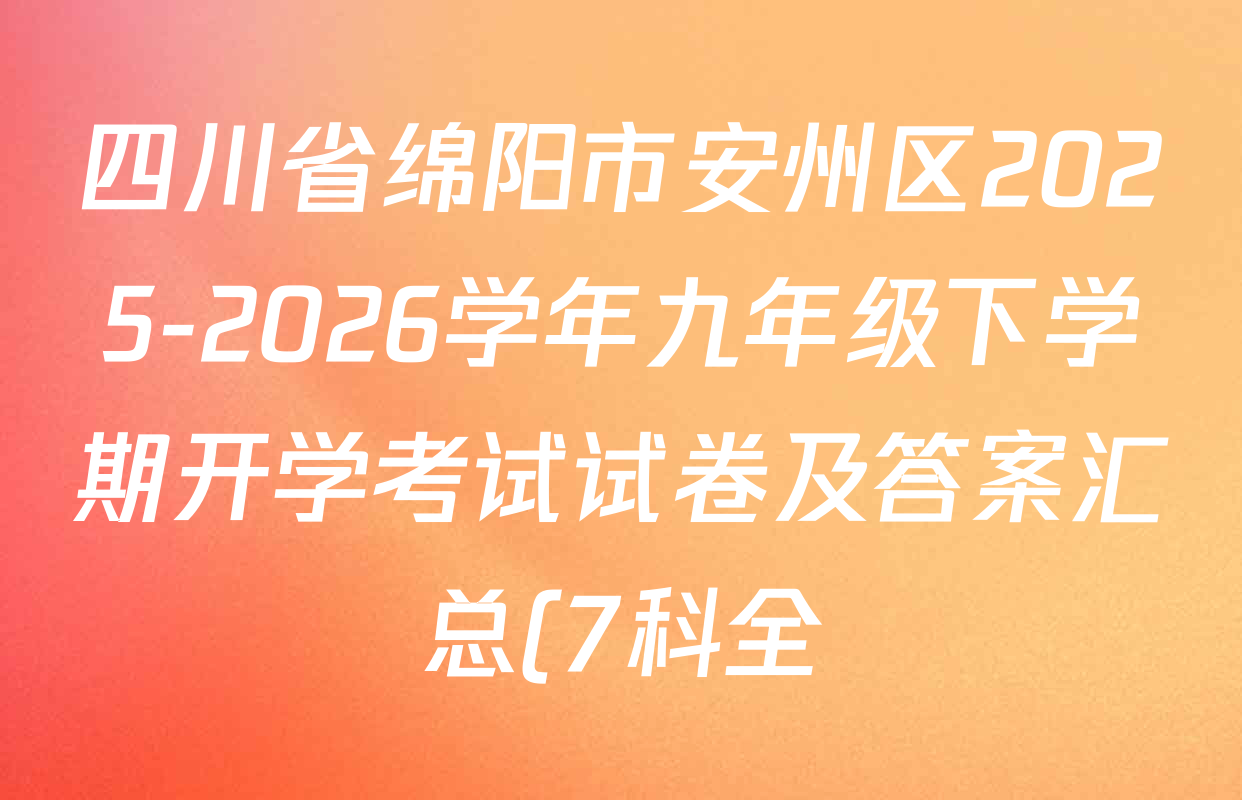 四川省绵阳市安州区2025-2026学年九年级下学期开学考试试卷及答案汇总(7科全) 四川省绵阳市安州区2025-2026学年九年级下学期开学考试试卷及答案汇总(7科全)