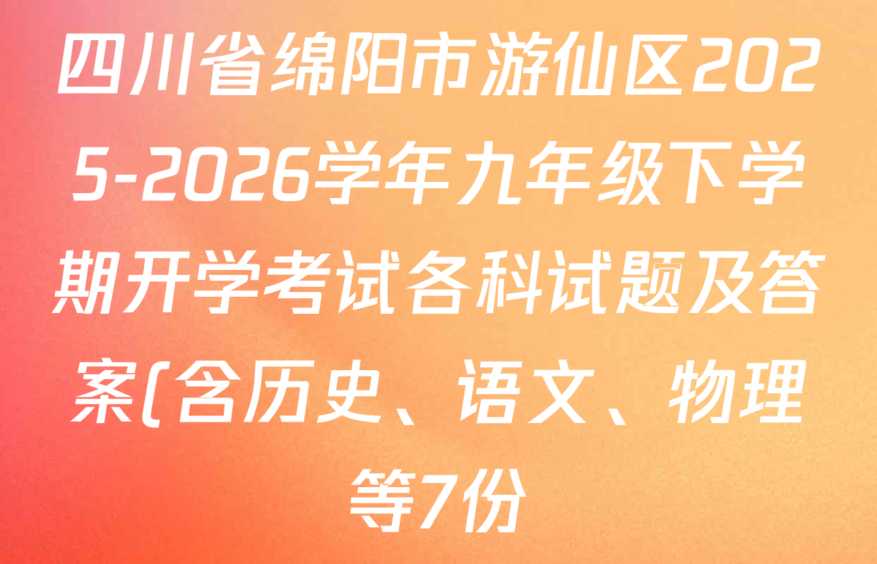 四川省绵阳市游仙区2025-2026学年九年级下学期开学考试各科试题及答案(含历史、语文、物理等7份) 四川省绵阳市游仙区2025-2026学年九年级下学期开学考试各科试题及答案(含历史、语文、物理等7份)