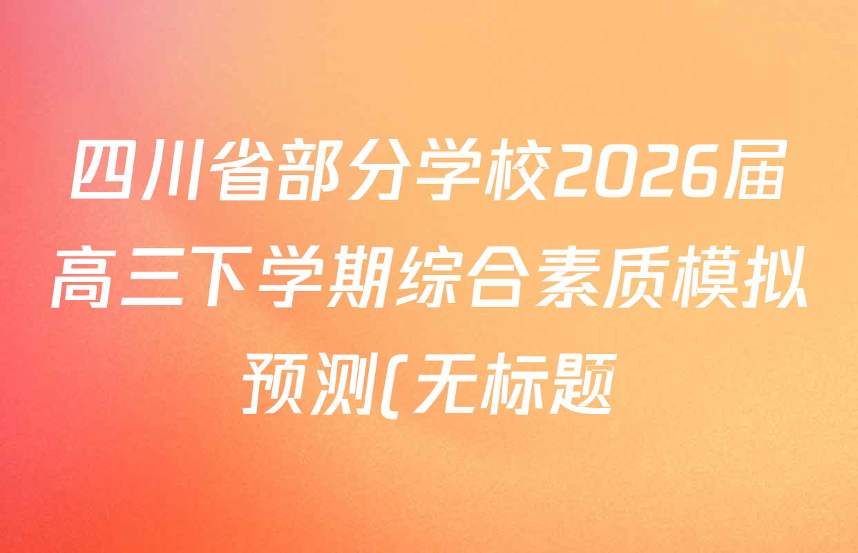 四川省部分学校2026届高三下学期综合素质模拟预测(无标题)3月各科试题及答案(10科全) 四川省部分学校2026届高三下学期综合素质模拟预测(无标题)3月各科试题及答案(10科全)