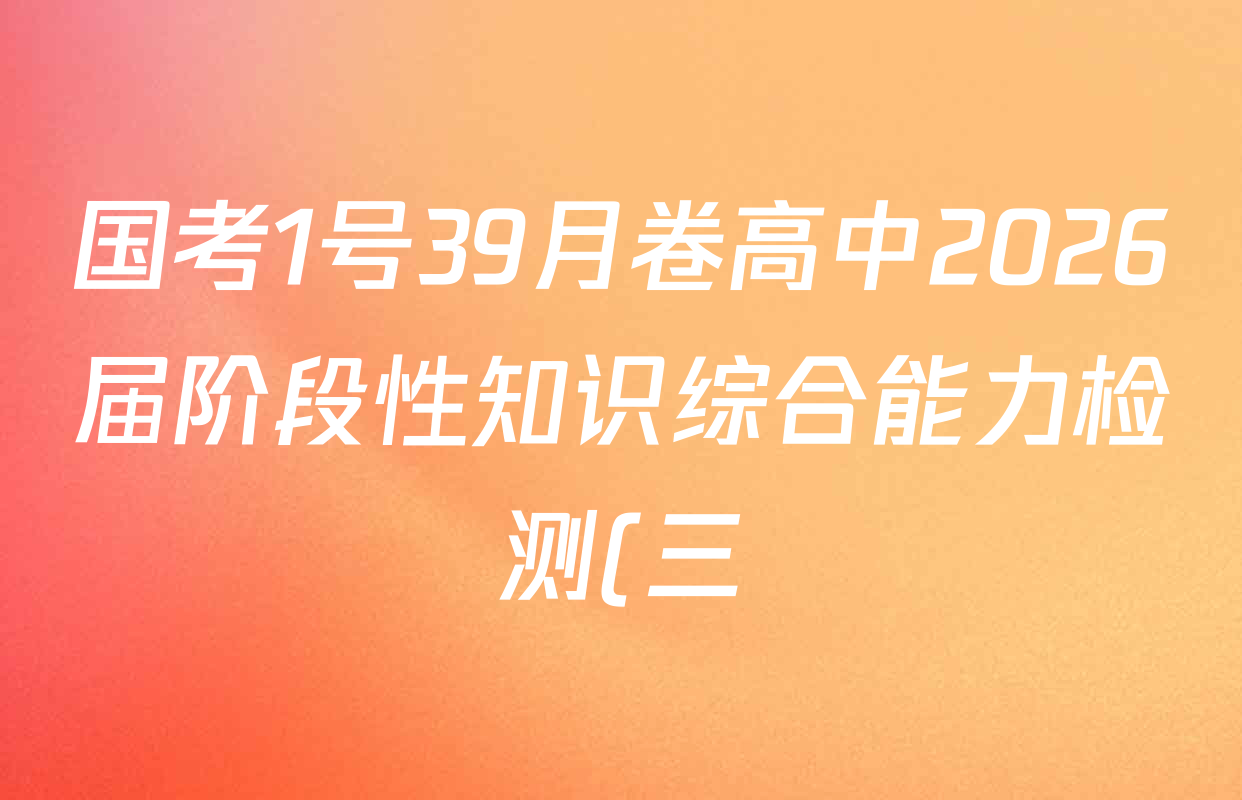 国考1号39月卷高中2026届阶段性知识综合能力检测(三)各科答案及试卷(9科全) 国考1号39月卷高中2026届阶段性知识综合能力检测(三)各科答案及试卷(9科全)