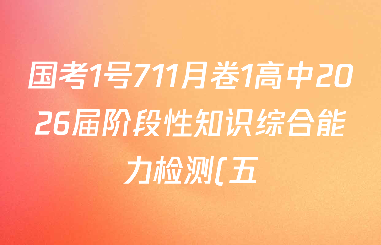 国考1号711月卷1高中2026届阶段性知识综合能力检测(五)试卷及答案汇总(含物理 数学 历史等) 国考1号711月卷1高中2026届阶段性知识综合能力检测(五)试卷及答案汇总(含物理 数学 历史等)