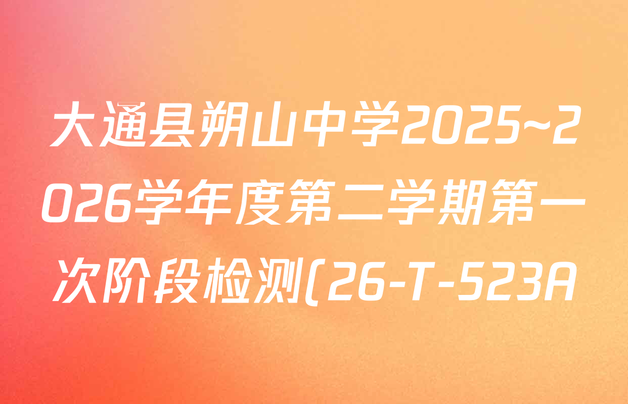 大通县朔山中学2025~2026学年度第二学期第一次阶段检测(26-T-523A)试卷及答案汇总(含英语 数学 地理等)