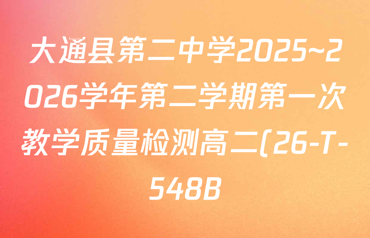 大通县第二中学2025~2026学年第二学期第一次教学质量检测高二(26-T-548B)各科答案及试卷: 含数学 英语 语文试卷解析 大通县第二中学2025~2026学年第二学期第一次教学质量检测高二(26-T-548B)各科答案及试卷: 含数学 英语 语文试卷解析