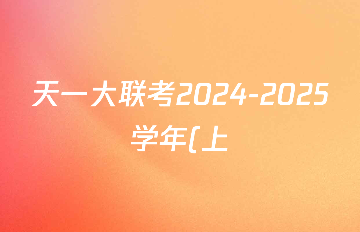 天一大联考2024-2025学年(上)高二年级期末考试各科答案及试卷(含英语(A卷) 政治(B卷) 地理(A)等) 天一大联考2024-2025学年(上)高二年级期末考试各科答案及试卷(含英语(A卷) 政治(B卷) 地理(A)等)