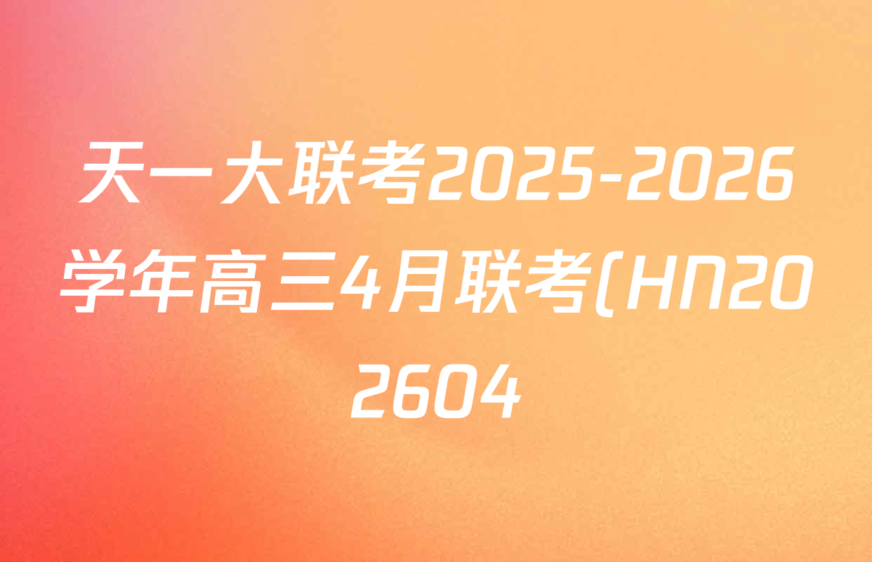天一大联考2025-2026学年高三4月联考(HN202604)(4.7)各科试题及答案(9科全)